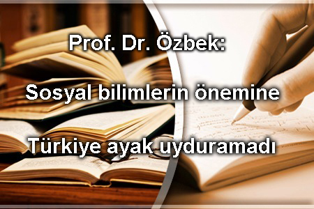 Prof. Dr. Özbek: Sosyal bilimlerin önemine Türkiye ayak uyduramadı